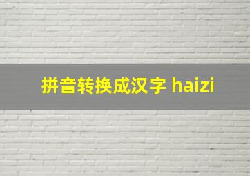 拼音转换成汉字 haizi